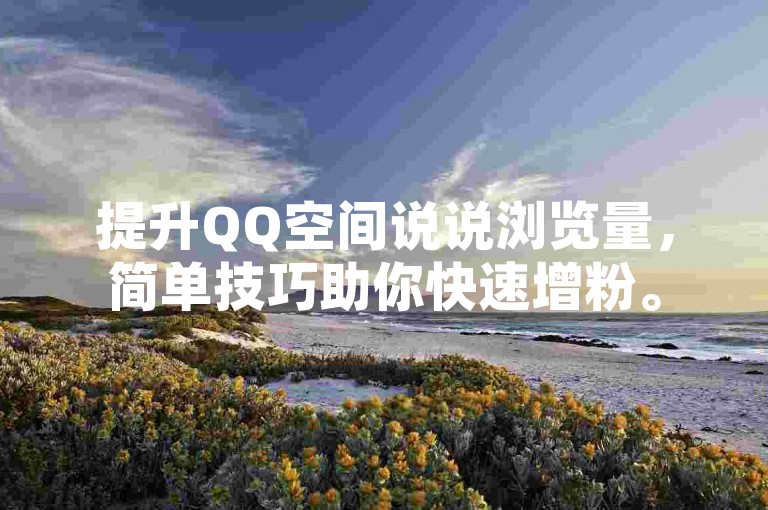 提升QQ空间说说浏览量，简单技巧助你快速增粉。