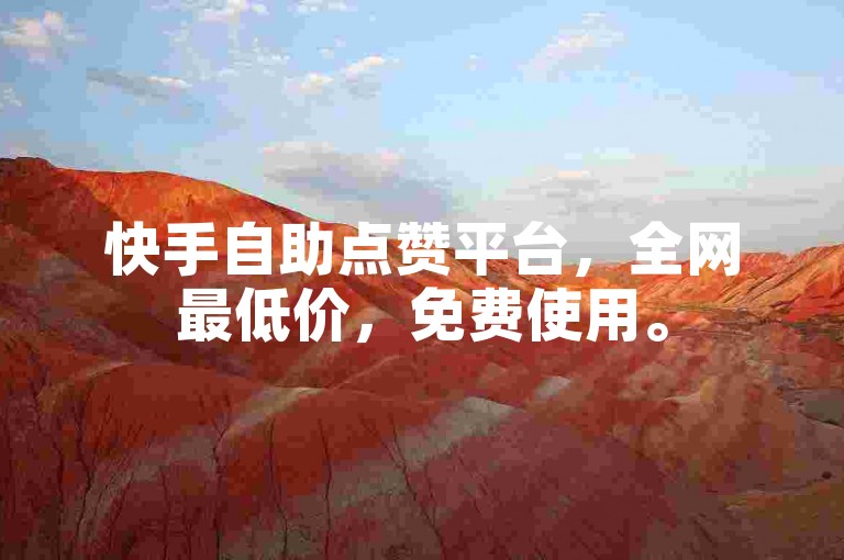 快手自助点赞平台，全网最低价，免费使用。