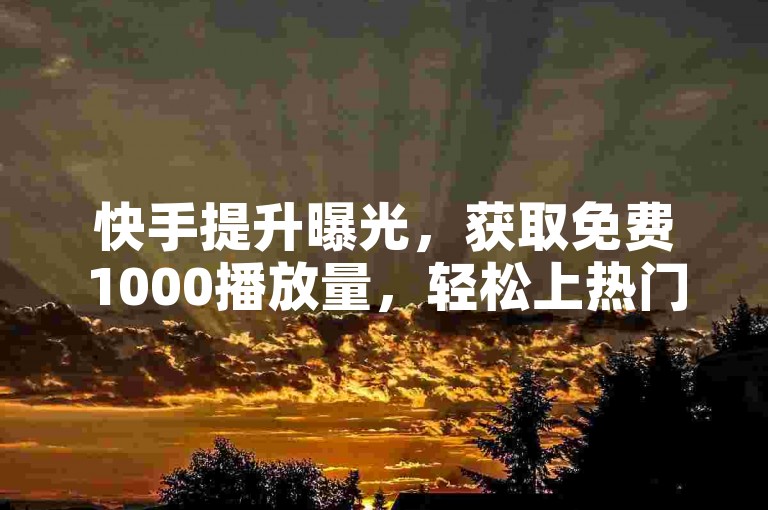 快手提升曝光，获取免费1000播放量，轻松上热门。