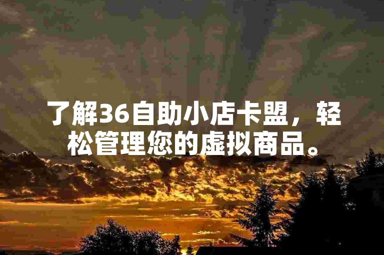 了解36自助小店卡盟，轻松管理您的虚拟商品。