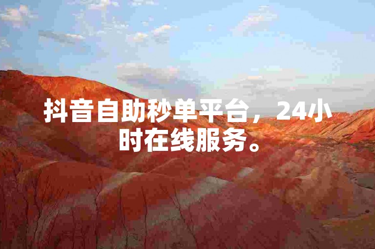抖音自助秒单平台，24小时在线服务。