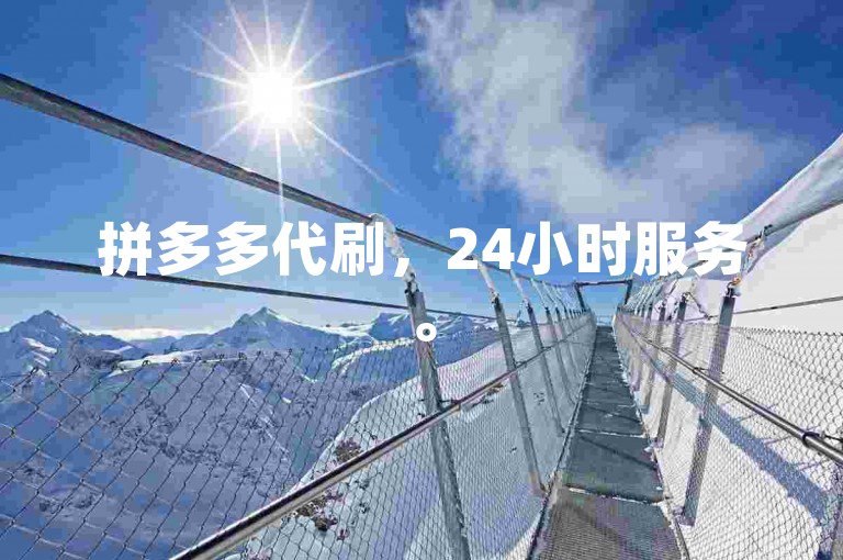 拼多多代刷，24小时服务。