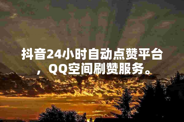 抖音24小时自动点赞平台，QQ空间刷赞服务。
