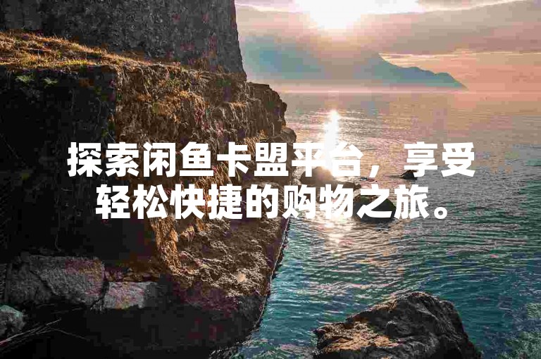 探索闲鱼卡盟平台，享受轻松快捷的购物之旅。