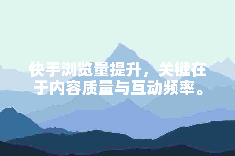 快手浏览量提升，关键在于内容质量与互动频率。