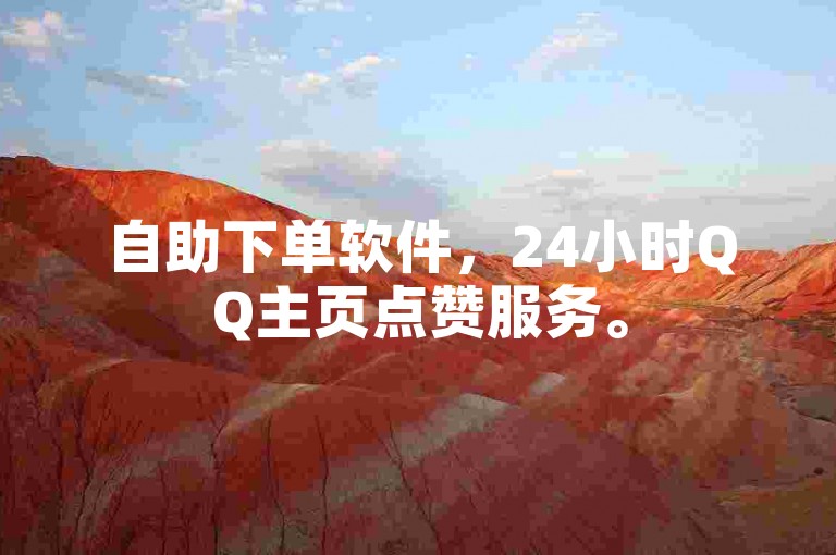 自助下单软件，24小时QQ主页点赞服务。
