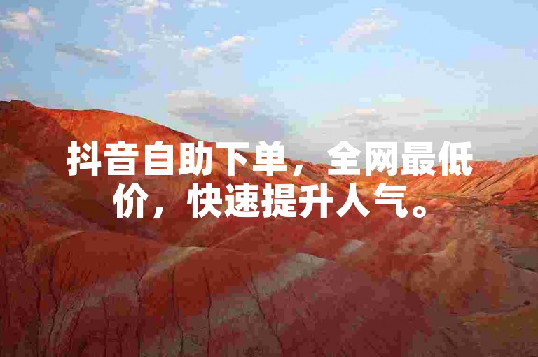 抖音自助下单，全网最低价，快速提升人气。