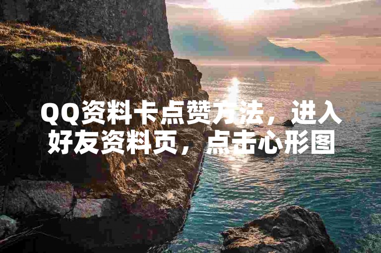 QQ资料卡点赞方法，进入好友资料页，点击心形图标即可。