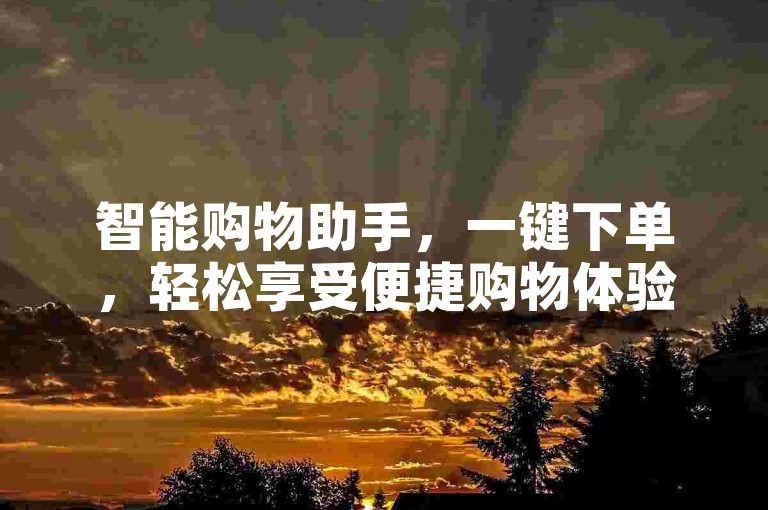 智能购物助手，一键下单，轻松享受便捷购物体验。