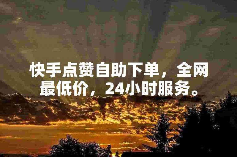 快手点赞自助下单，全网最低价，24小时服务。