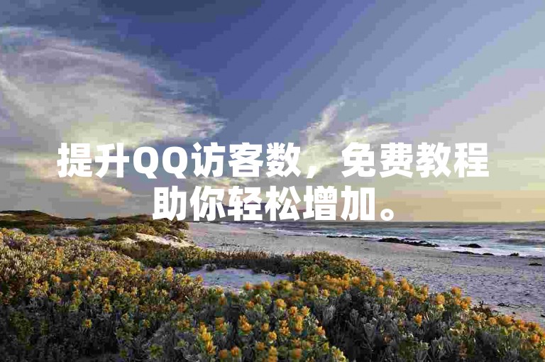 提升QQ访客数，免费教程助你轻松增加。