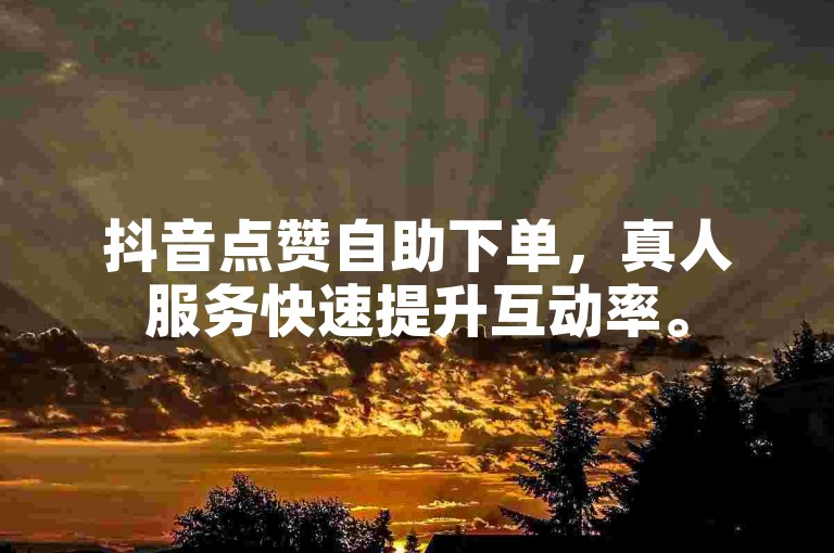 抖音点赞自助下单，真人服务快速提升互动率。