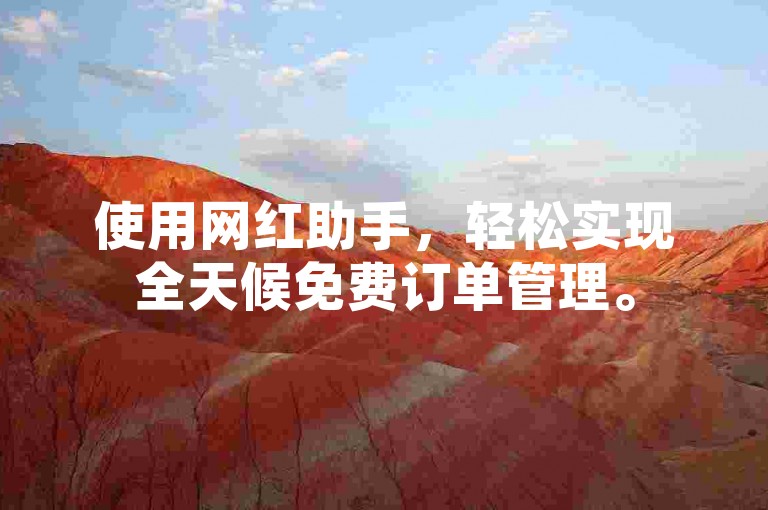 使用网红助手，轻松实现全天候免费订单管理。