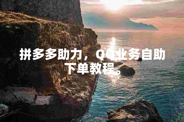 拼多多助力，QQ业务自助下单教程。