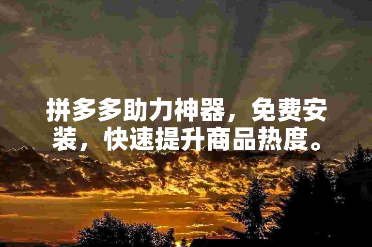 拼多多助力神器，免费安装，快速提升商品热度。