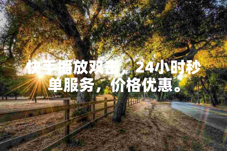 快手播放双击，24小时秒单服务，价格优惠。