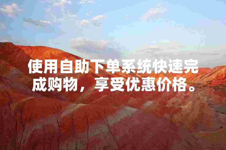 使用自助下单系统快速完成购物，享受优惠价格。