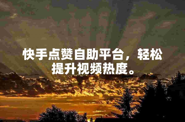 快手点赞自助平台，轻松提升视频热度。