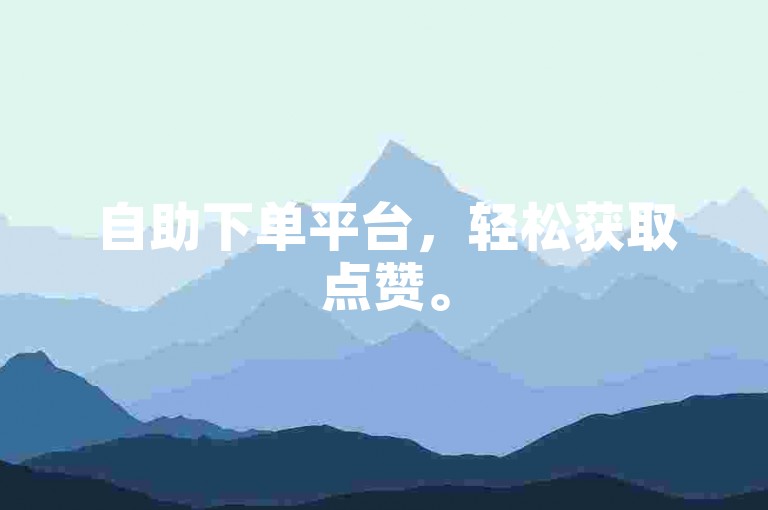 自助下单平台，轻松获取点赞。
