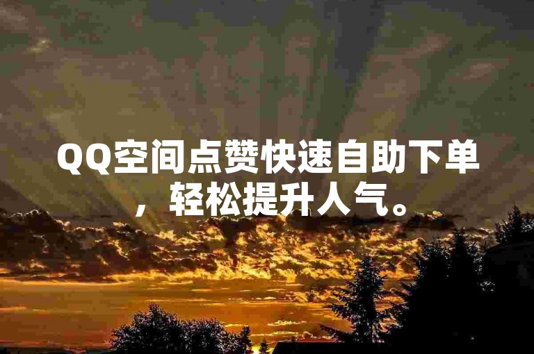 QQ空间点赞快速自助下单，轻松提升人气。
