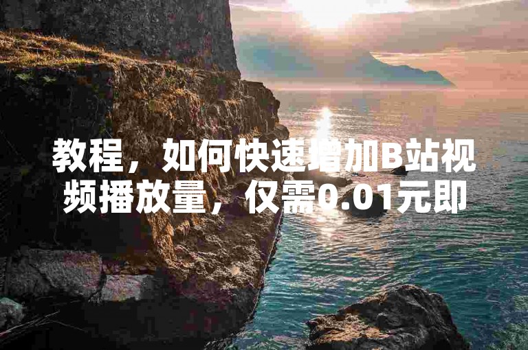 教程，如何快速增加B站视频播放量，仅需0.01元即可刷到10000次播放。