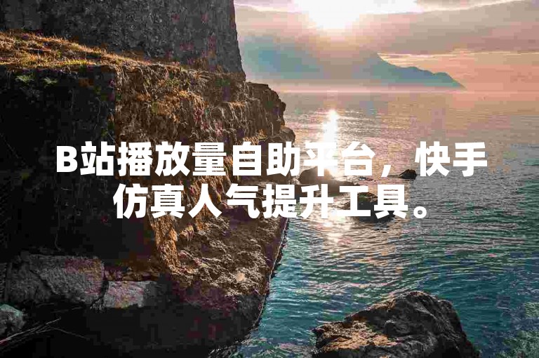 B站播放量自助平台，快手仿真人气提升工具。