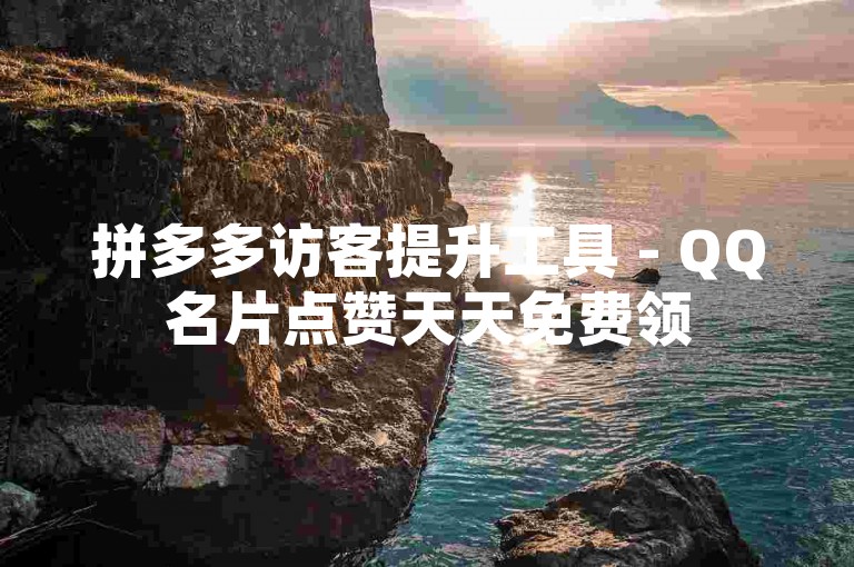 拼多多访客提升工具 - QQ名片点赞天天免费领