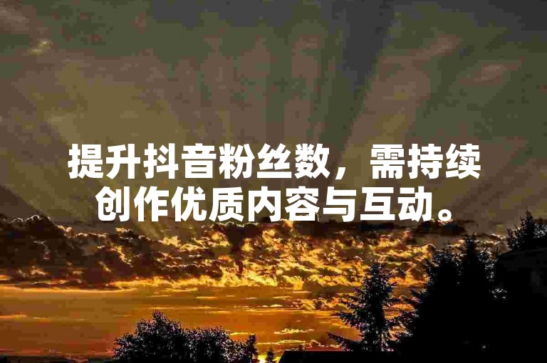 提升抖音粉丝数，需持续创作优质内容与互动。