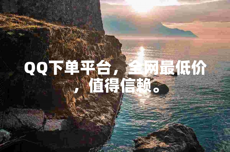 QQ下单平台，全网最低价，值得信赖。