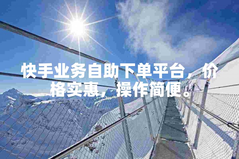 快手业务自助下单平台，价格实惠，操作简便。