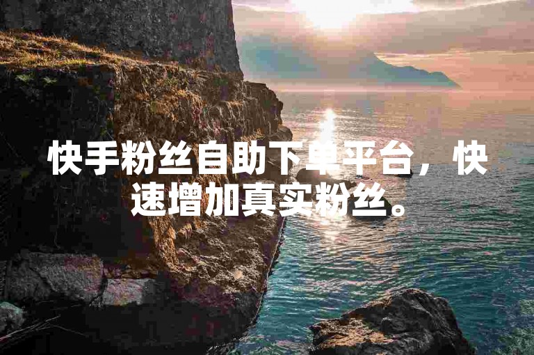快手粉丝自助下单平台，快速增加真实粉丝。
