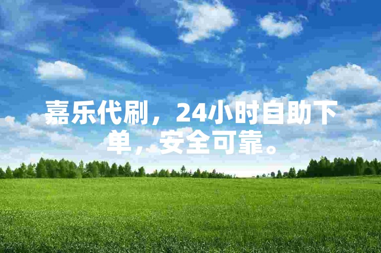 嘉乐代刷，24小时自助下单，安全可靠。