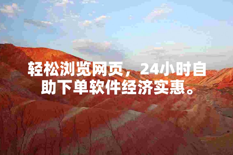轻松浏览网页，24小时自助下单软件经济实惠。