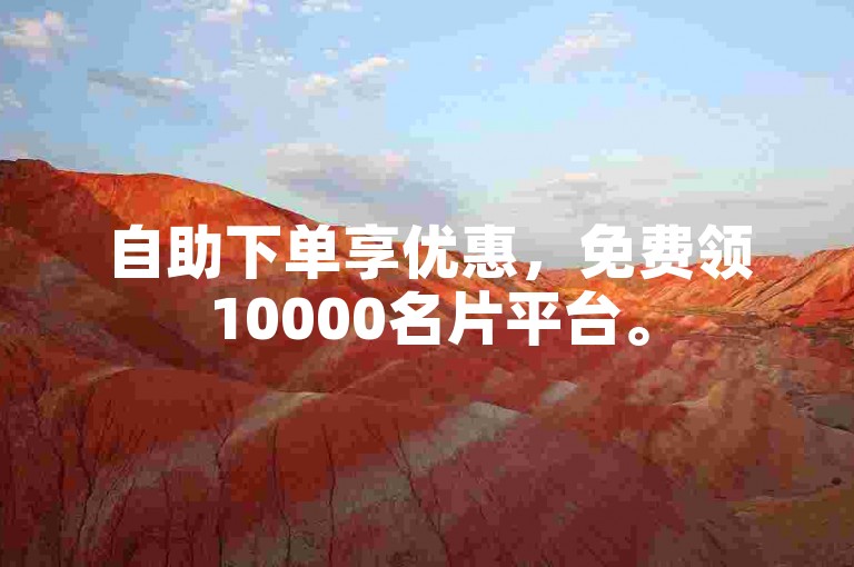 自助下单享优惠，免费领10000名片平台。