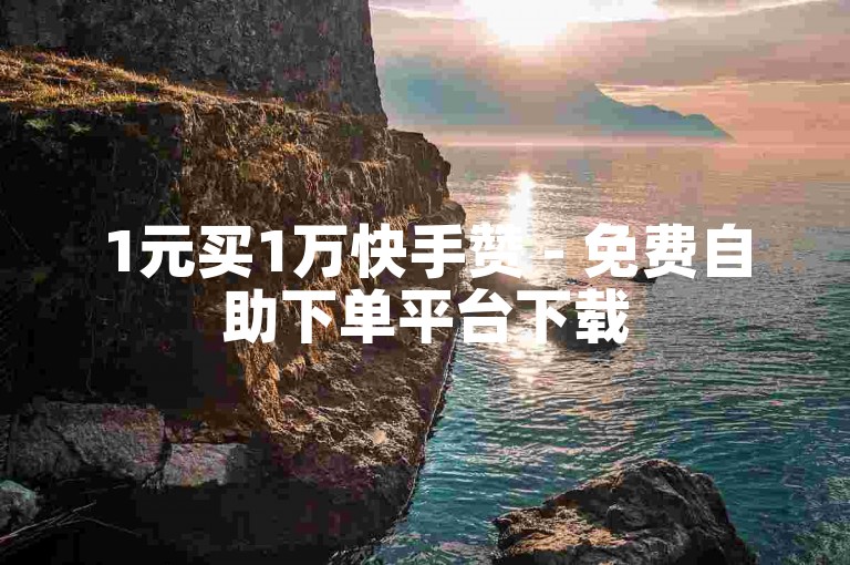 1元买1万快手赞 - 免费自助下单平台下载