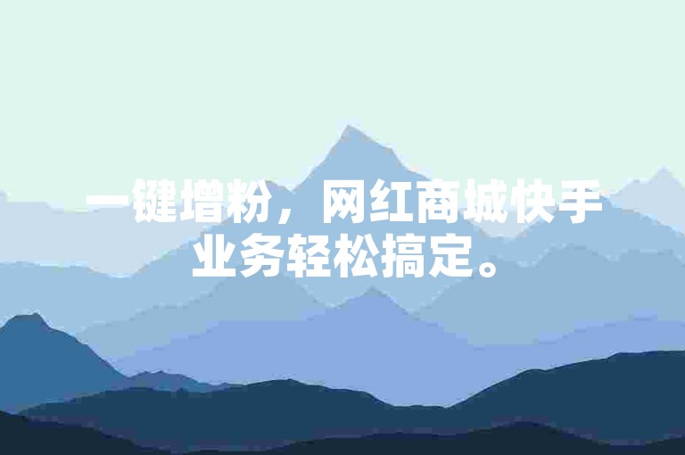 一键增粉，网红商城快手业务轻松搞定。