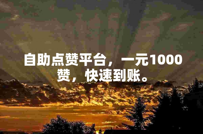 自助点赞平台，一元1000赞，快速到账。