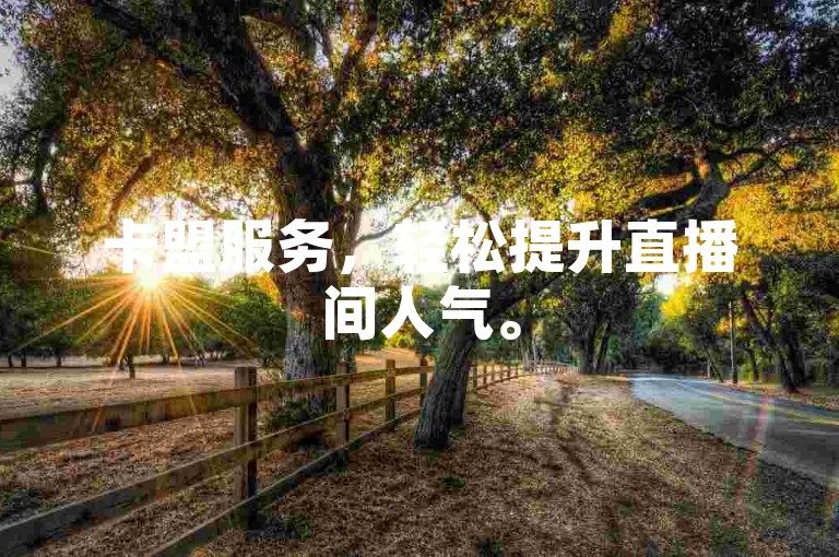卡盟服务，轻松提升直播间人气。