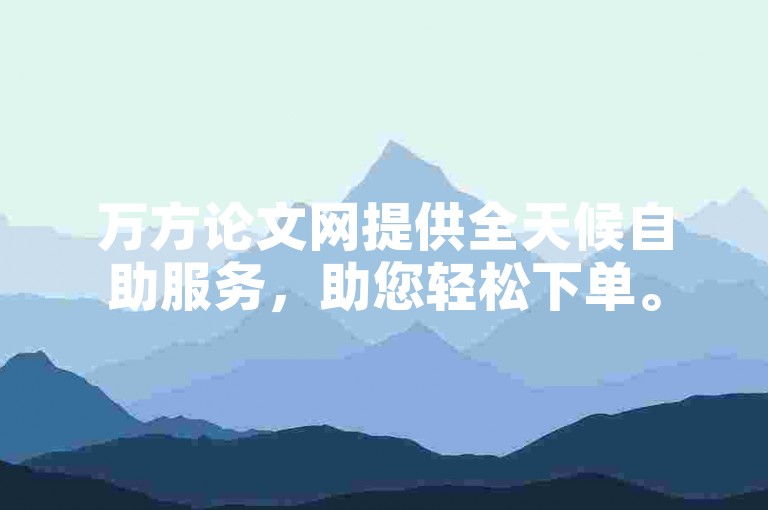 万方论文网提供全天候自助服务，助您轻松下单。