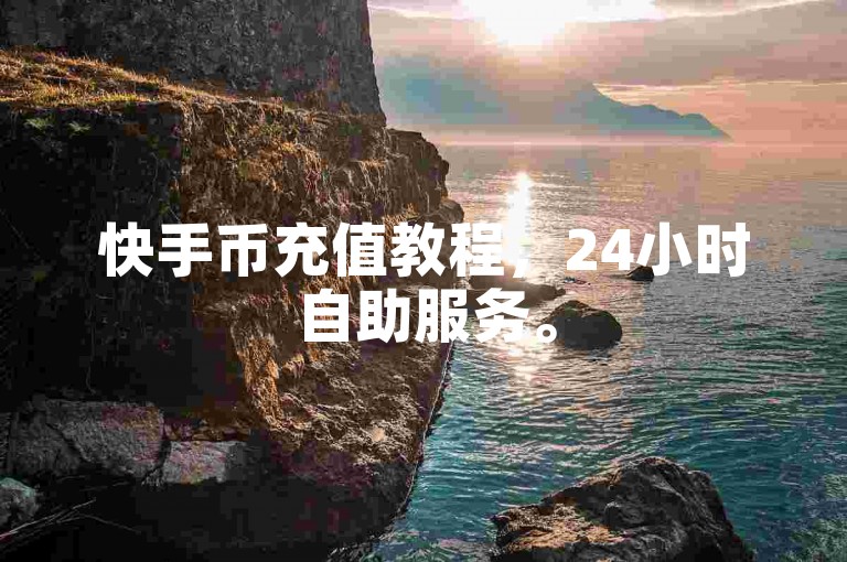 快手币充值教程，24小时自助服务。
