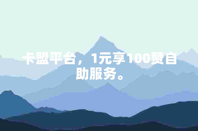 卡盟平台，1元享100赞自助服务。