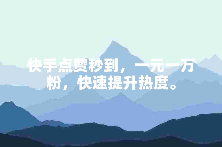 快手点赞秒到，一元一万粉，快速提升热度。