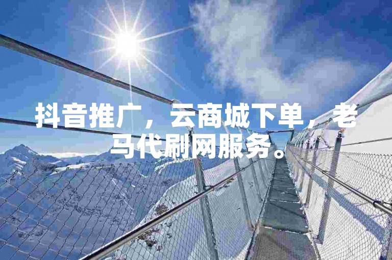 抖音推广，云商城下单，老马代刷网服务。