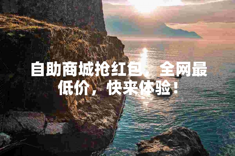 自助商城抢红包，全网最低价，快来体验！