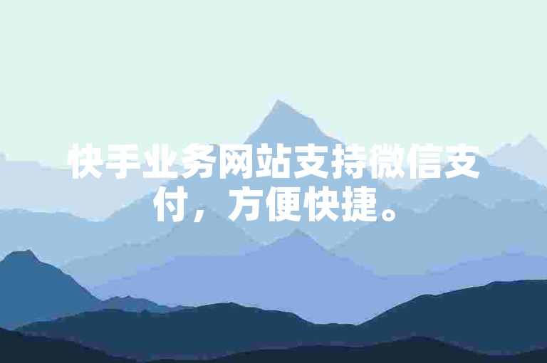 快手业务网站支持微信支付，方便快捷。