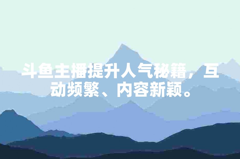 斗鱼主播提升人气秘籍，互动频繁、内容新颖。