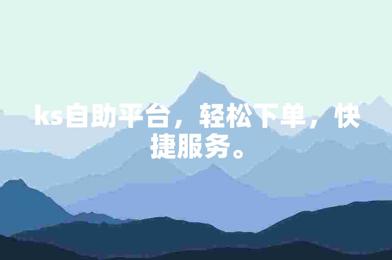 ks自助平台，轻松下单，快捷服务。