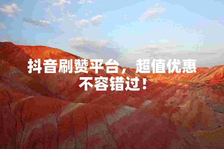 抖音刷赞平台，超值优惠不容错过！