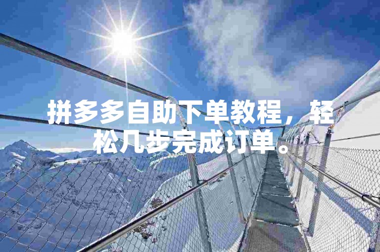 拼多多自助下单教程，轻松几步完成订单。