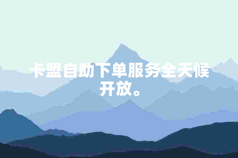 卡盟自助下单服务全天候开放。